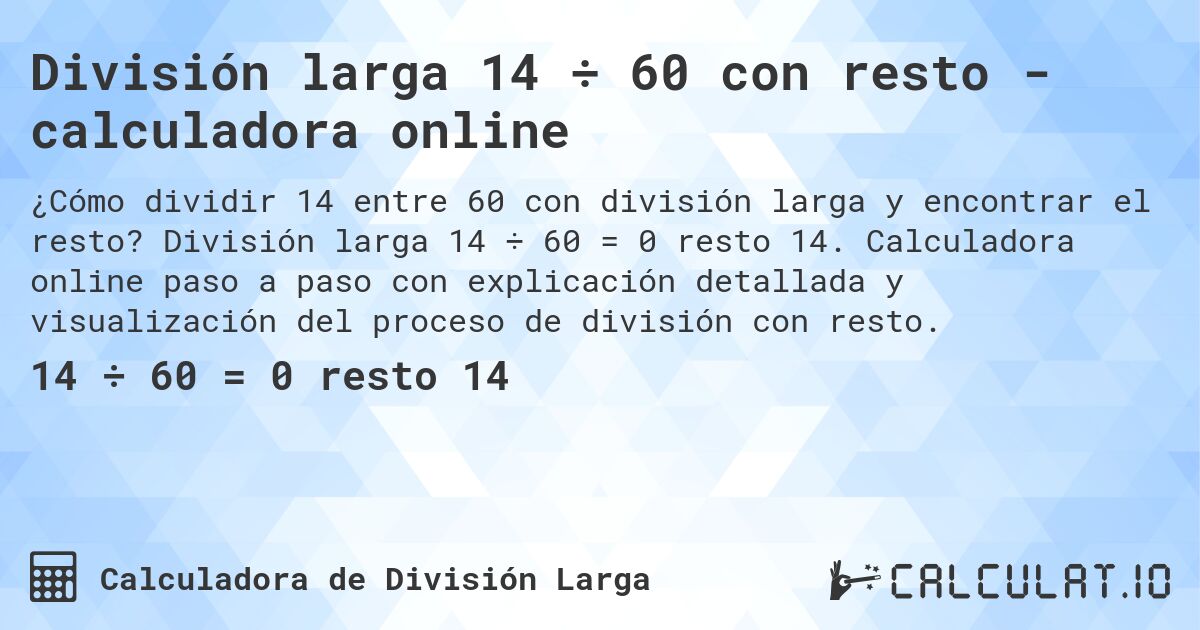 División larga 14 ÷ 60 con resto - calculadora online. División larga 14 ÷ 60 = 0 resto 14. Calculadora online paso a paso con explicación detallada y visualización del proceso de división con resto.