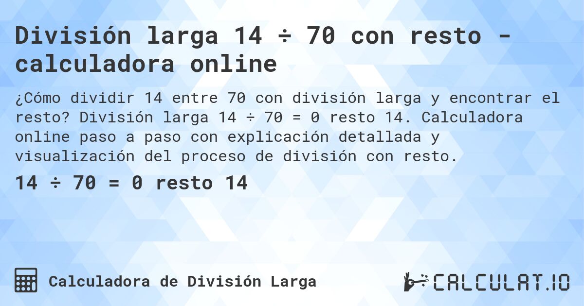 División larga 14 ÷ 70 con resto - calculadora online. División larga 14 ÷ 70 = 0 resto 14. Calculadora online paso a paso con explicación detallada y visualización del proceso de división con resto.