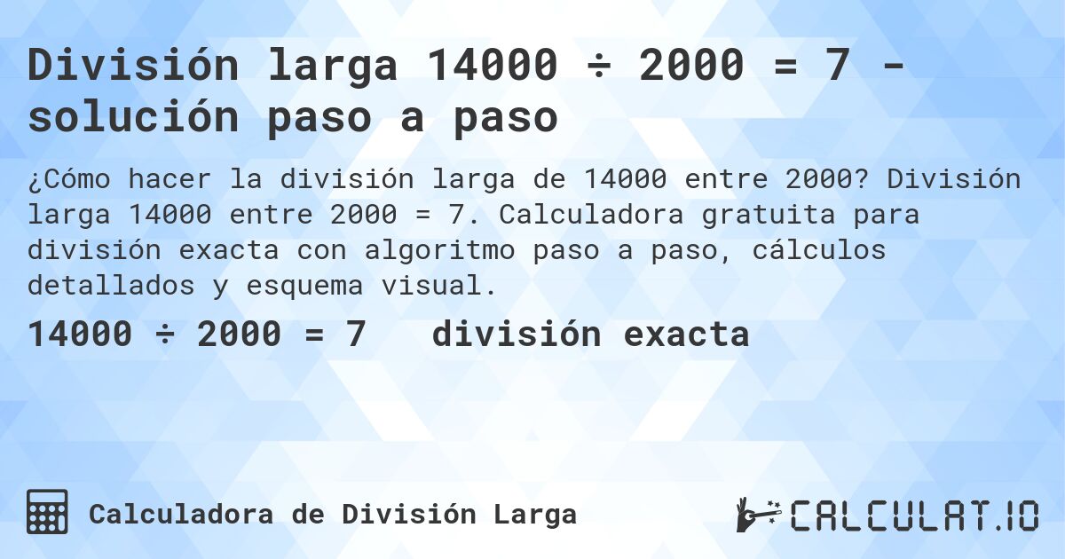 División larga 14000 ÷ 2000 = 7 - solución paso a paso. División larga 14000 entre 2000 = 7. Calculadora gratuita para división exacta con algoritmo paso a paso, cálculos detallados y esquema visual.
