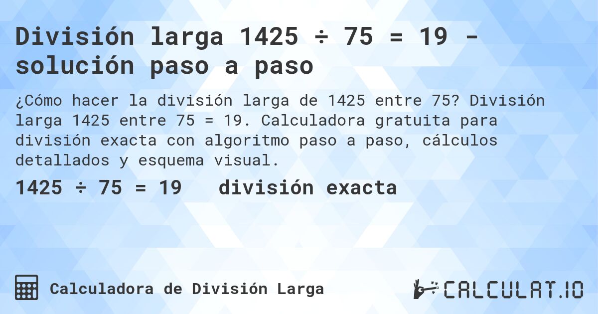 División larga 1425 ÷ 75 = 19 - solución paso a paso. División larga 1425 entre 75 = 19. Calculadora gratuita para división exacta con algoritmo paso a paso, cálculos detallados y esquema visual.