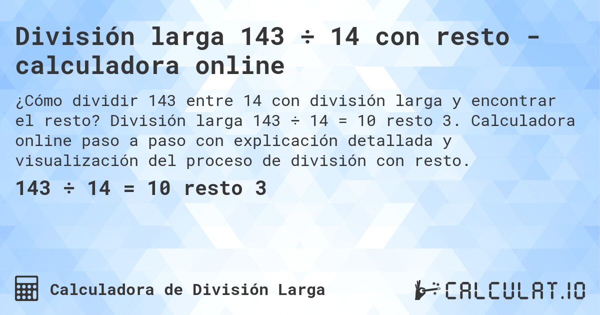 División larga 143 ÷ 14 con resto - calculadora online. División larga 143 ÷ 14 = 10 resto 3. Calculadora online paso a paso con explicación detallada y visualización del proceso de división con resto.