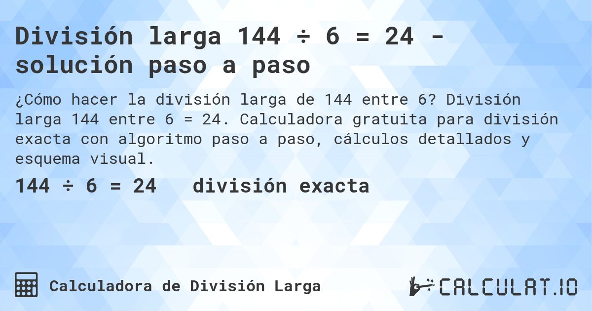 División larga 144 ÷ 6 = 24 - solución paso a paso. División larga 144 entre 6 = 24. Calculadora gratuita para división exacta con algoritmo paso a paso, cálculos detallados y esquema visual.
