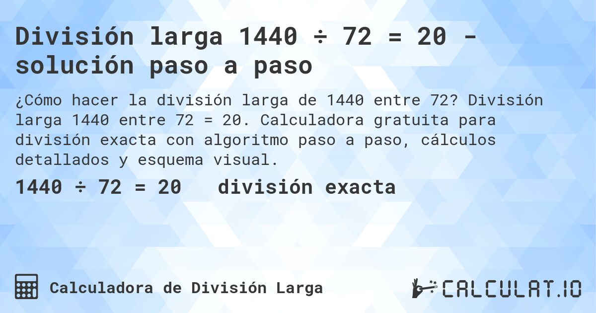 División larga 1440 ÷ 72 = 20 - solución paso a paso. División larga 1440 entre 72 = 20. Calculadora gratuita para división exacta con algoritmo paso a paso, cálculos detallados y esquema visual.