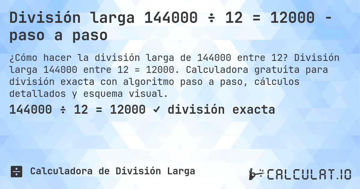 División larga 144000 ÷ 12 = 12000 - paso a paso. División larga 144000 entre 12 = 12000. Calculadora gratuita para división exacta con algoritmo paso a paso, cálculos detallados y esquema visual.