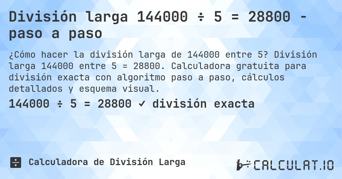 División larga 144000 ÷ 5 = 28800 - paso a paso. División larga 144000 entre 5 = 28800. Calculadora gratuita para división exacta con algoritmo paso a paso, cálculos detallados y esquema visual.