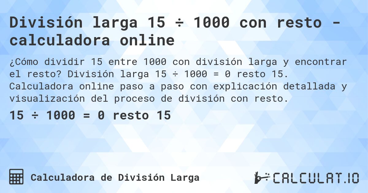 División larga 15 ÷ 1000 con resto - calculadora online. División larga 15 ÷ 1000 = 0 resto 15. Calculadora online paso a paso con explicación detallada y visualización del proceso de división con resto.