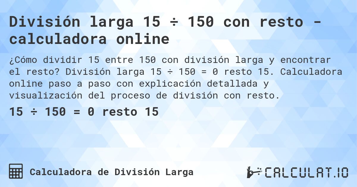 División larga 15 ÷ 150 con resto - calculadora online. División larga 15 ÷ 150 = 0 resto 15. Calculadora online paso a paso con explicación detallada y visualización del proceso de división con resto.