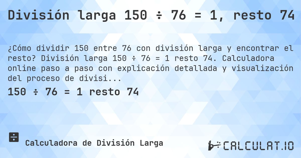 División larga 150 ÷ 76 = 1, resto 74. División larga 150 ÷ 76 = 1 resto 74. Calculadora online paso a paso con explicación detallada y visualización del proceso de división con resto.