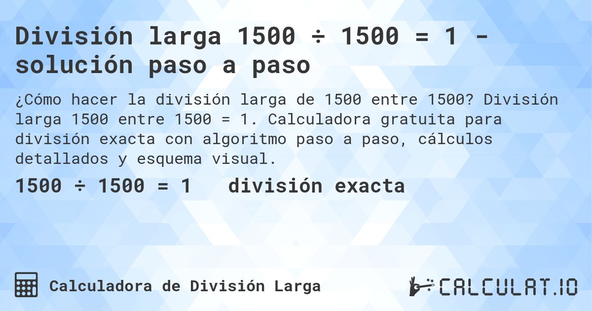 División larga 1500 ÷ 1500 = 1 - solución paso a paso. División larga 1500 entre 1500 = 1. Calculadora gratuita para división exacta con algoritmo paso a paso, cálculos detallados y esquema visual.