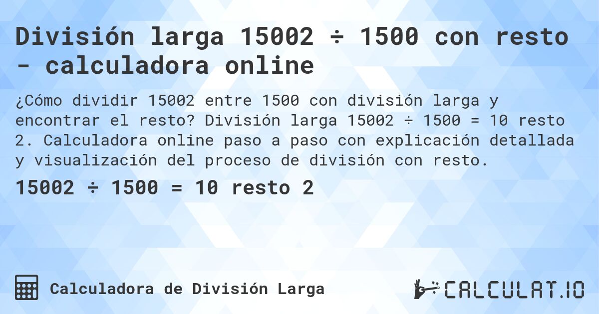 División larga 15002 ÷ 1500 con resto - calculadora online. División larga 15002 ÷ 1500 = 10 resto 2. Calculadora online paso a paso con explicación detallada y visualización del proceso de división con resto.