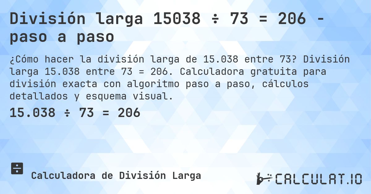 División larga 15038 ÷ 73 = 206 - paso a paso. División larga 15.038 entre 73 = 206. Calculadora gratuita para división exacta con algoritmo paso a paso, cálculos detallados y esquema visual.