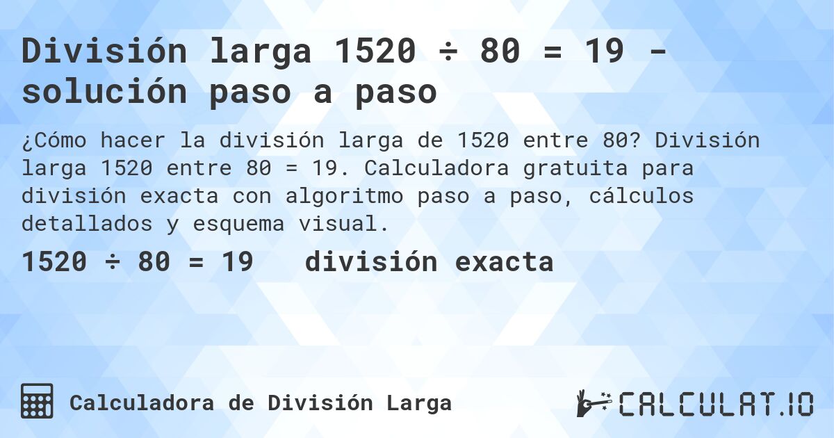 División larga 1520 ÷ 80 = 19 - solución paso a paso. División larga 1520 entre 80 = 19. Calculadora gratuita para división exacta con algoritmo paso a paso, cálculos detallados y esquema visual.
