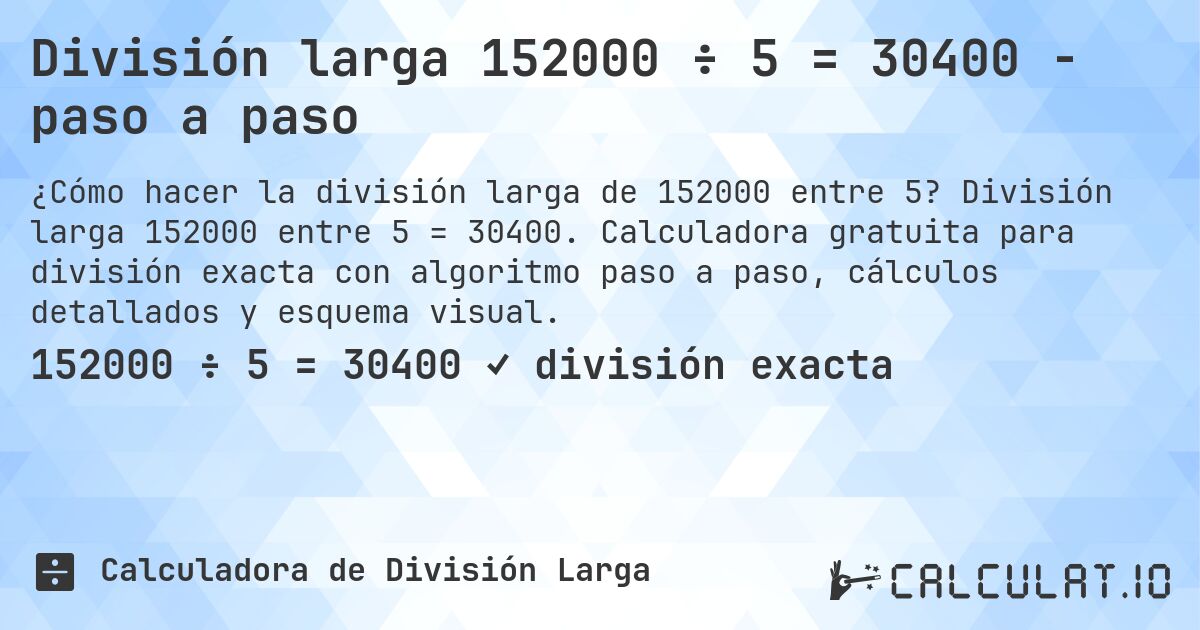 División larga 152000 ÷ 5 = 30400 - paso a paso. División larga 152000 entre 5 = 30400. Calculadora gratuita para división exacta con algoritmo paso a paso, cálculos detallados y esquema visual.
