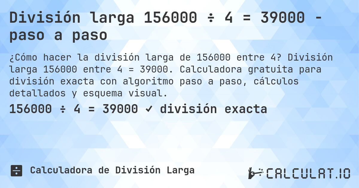 División larga 156000 ÷ 4 = 39000 - paso a paso. División larga 156000 entre 4 = 39000. Calculadora gratuita para división exacta con algoritmo paso a paso, cálculos detallados y esquema visual.