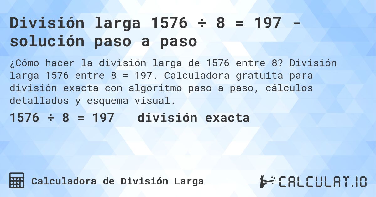 División larga 1576 ÷ 8 = 197 - solución paso a paso. División larga 1576 entre 8 = 197. Calculadora gratuita para división exacta con algoritmo paso a paso, cálculos detallados y esquema visual.