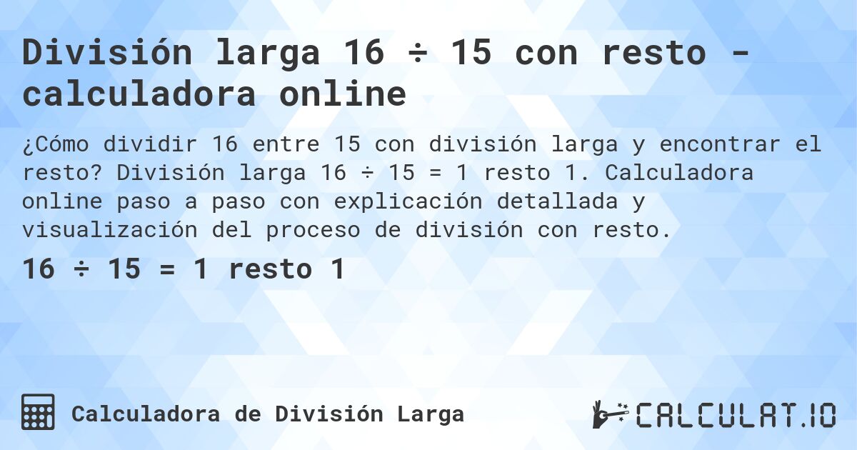 División larga 16 ÷ 15 con resto - calculadora online. División larga 16 ÷ 15 = 1 resto 1. Calculadora online paso a paso con explicación detallada y visualización del proceso de división con resto.
