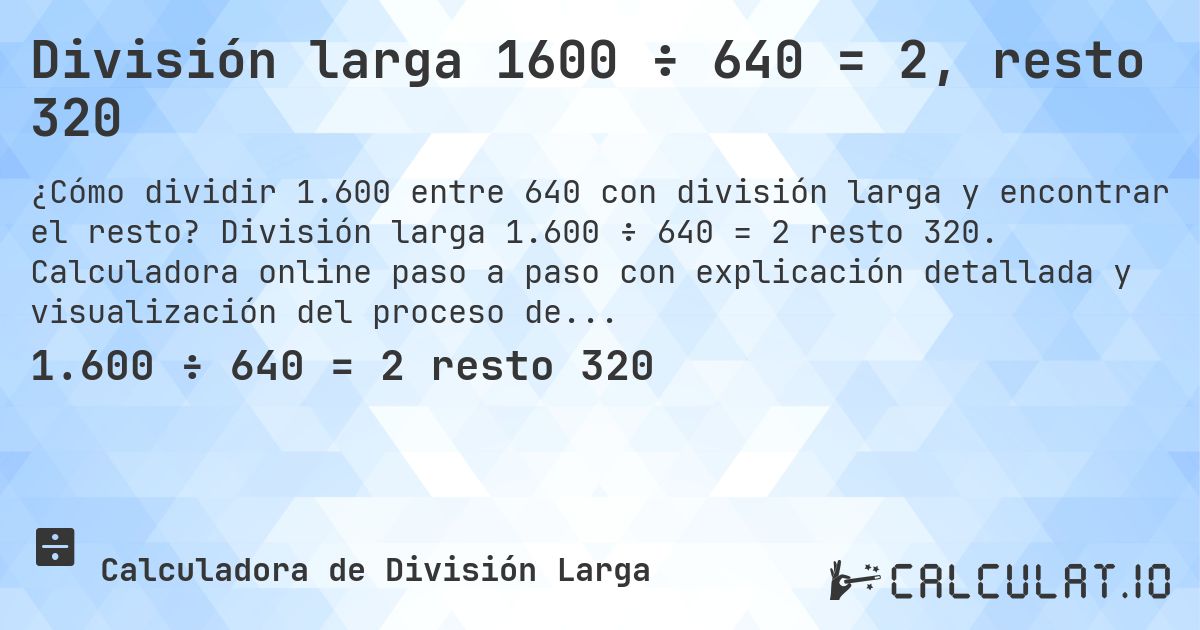 División larga 1600 ÷ 640 = 2, resto 320. División larga 1.600 ÷ 640 = 2 resto 320. Calculadora online paso a paso con explicación detallada y visualización del proceso de división con resto.