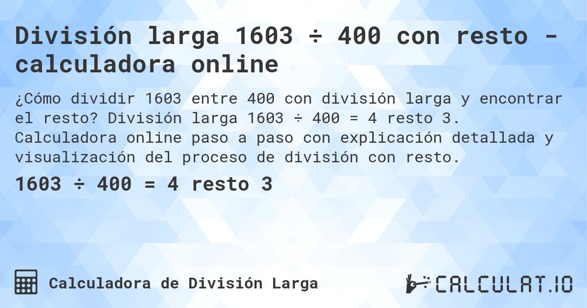 División larga 1603 ÷ 400 con resto - calculadora online. División larga 1603 ÷ 400 = 4 resto 3. Calculadora online paso a paso con explicación detallada y visualización del proceso de división con resto.