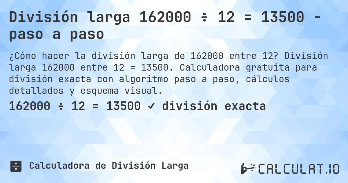 División larga 162000 ÷ 12 = 13500 - paso a paso. División larga 162000 entre 12 = 13500. Calculadora gratuita para división exacta con algoritmo paso a paso, cálculos detallados y esquema visual.