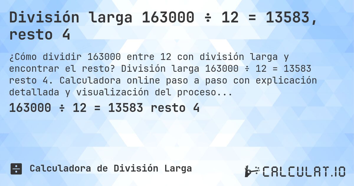 División larga 163000 ÷ 12 = 13583, resto 4. División larga 163000 ÷ 12 = 13583 resto 4. Calculadora online paso a paso con explicación detallada y visualización del proceso de división con resto.