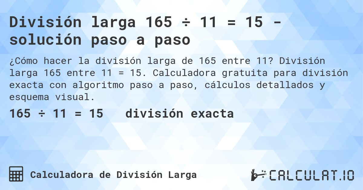 División larga 165 ÷ 11 = 15 - solución paso a paso. División larga 165 entre 11 = 15. Calculadora gratuita para división exacta con algoritmo paso a paso, cálculos detallados y esquema visual.