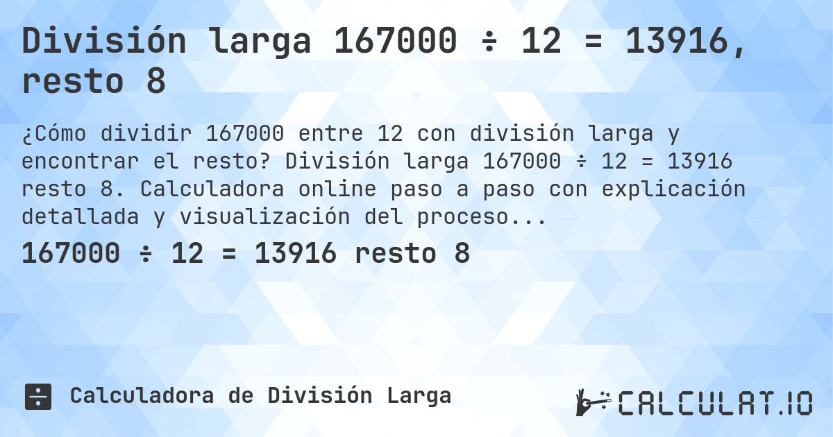 División larga 167000 ÷ 12 = 13916, resto 8. División larga 167000 ÷ 12 = 13916 resto 8. Calculadora online paso a paso con explicación detallada y visualización del proceso de división con resto.