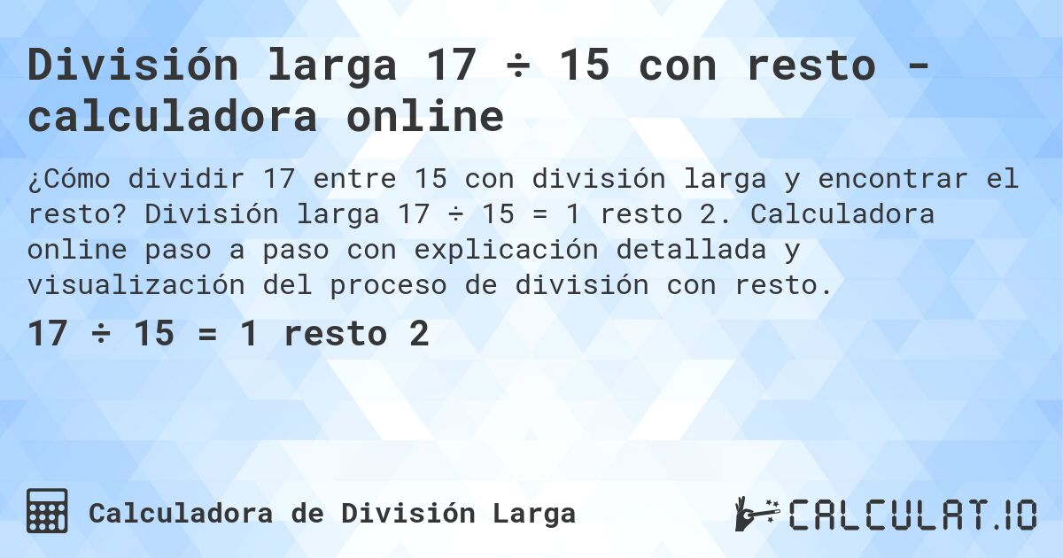 División larga 17 ÷ 15 con resto - calculadora online. División larga 17 ÷ 15 = 1 resto 2. Calculadora online paso a paso con explicación detallada y visualización del proceso de división con resto.