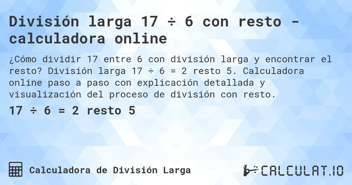 División larga 17 ÷ 6 con resto - calculadora online. División larga 17 ÷ 6 = 2 resto 5. Calculadora online paso a paso con explicación detallada y visualización del proceso de división con resto.