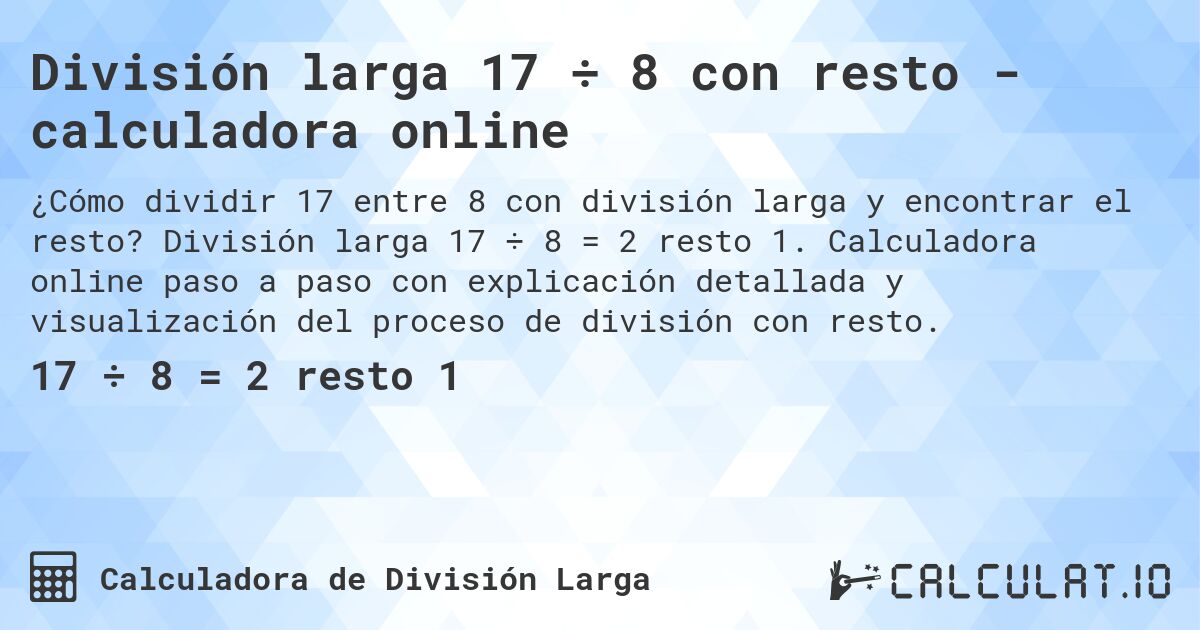 División larga 17 ÷ 8 con resto - calculadora online. División larga 17 ÷ 8 = 2 resto 1. Calculadora online paso a paso con explicación detallada y visualización del proceso de división con resto.