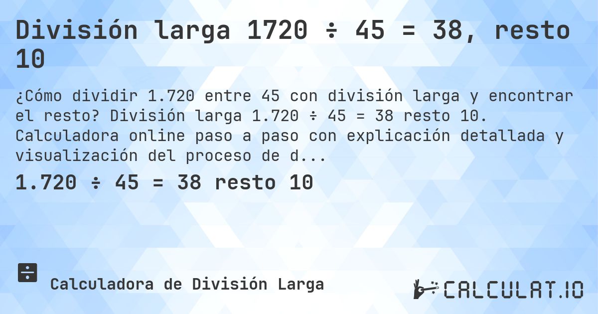 División larga 1720 ÷ 45 = 38, resto 10. División larga 1.720 ÷ 45 = 38 resto 10. Calculadora online paso a paso con explicación detallada y visualización del proceso de división con resto.