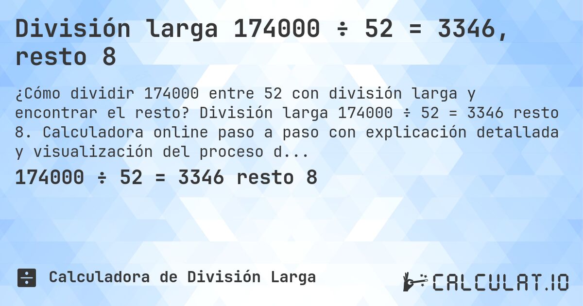 División larga 174000 ÷ 52 = 3346, resto 8. División larga 174000 ÷ 52 = 3346 resto 8. Calculadora online paso a paso con explicación detallada y visualización del proceso de división con resto.