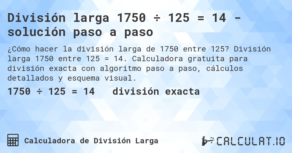 División larga 1750 ÷ 125 = 14 - solución paso a paso. División larga 1750 entre 125 = 14. Calculadora gratuita para división exacta con algoritmo paso a paso, cálculos detallados y esquema visual.