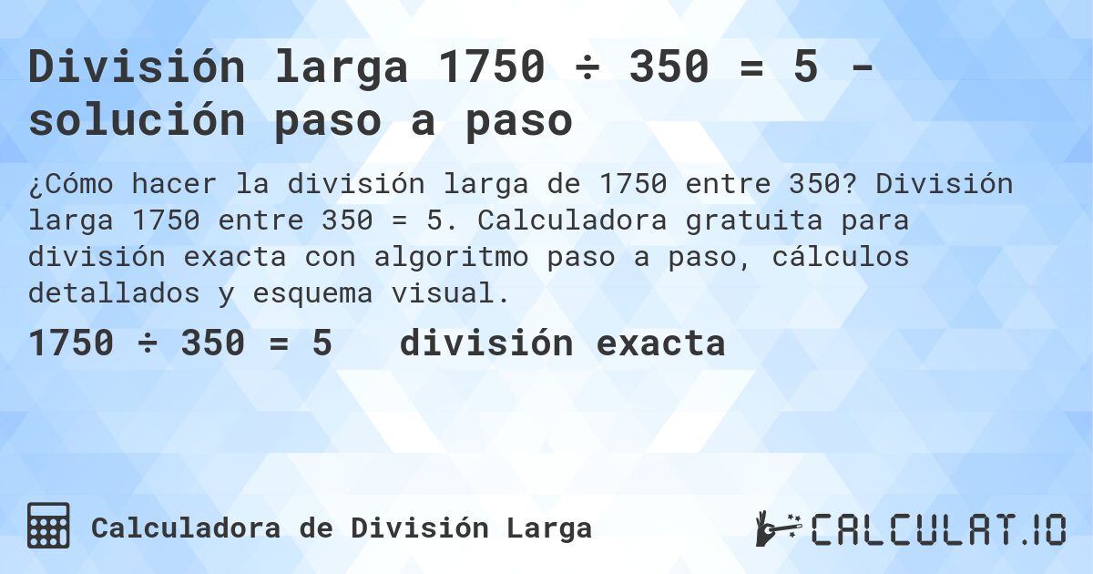 División larga 1750 ÷ 350 = 5 - solución paso a paso. División larga 1750 entre 350 = 5. Calculadora gratuita para división exacta con algoritmo paso a paso, cálculos detallados y esquema visual.