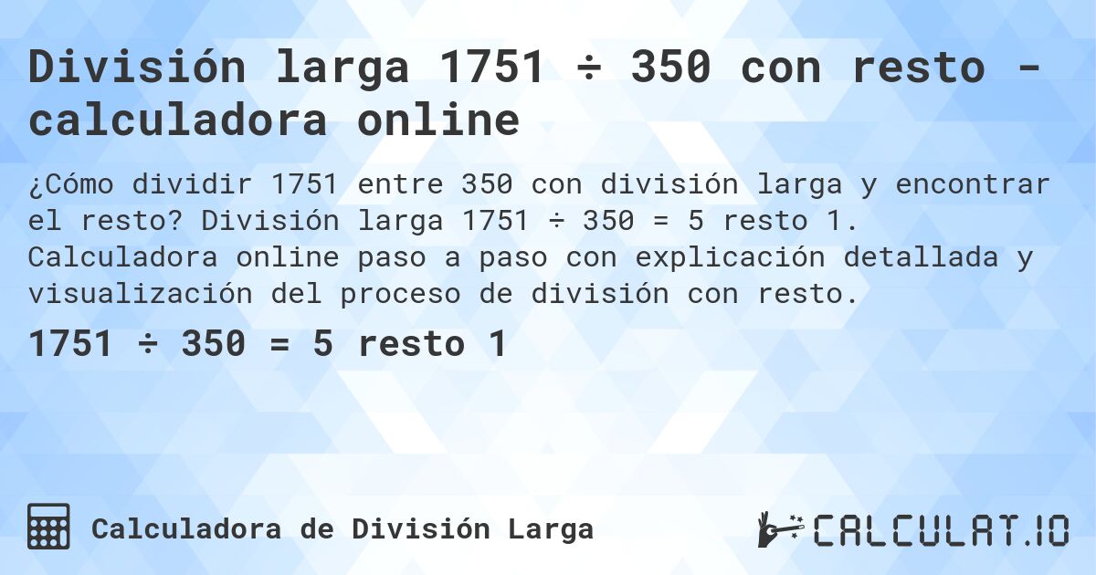 División larga 1751 ÷ 350 con resto - calculadora online. División larga 1751 ÷ 350 = 5 resto 1. Calculadora online paso a paso con explicación detallada y visualización del proceso de división con resto.