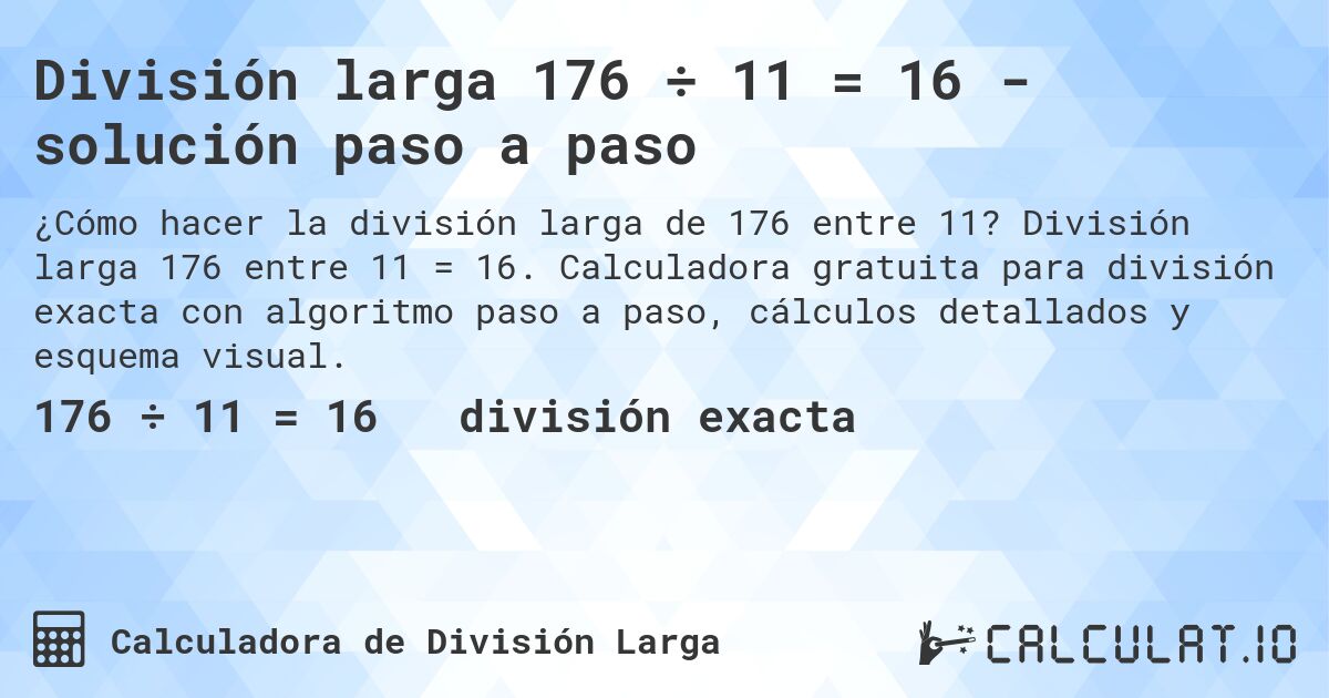 División larga 176 ÷ 11 = 16 - solución paso a paso. División larga 176 entre 11 = 16. Calculadora gratuita para división exacta con algoritmo paso a paso, cálculos detallados y esquema visual.
