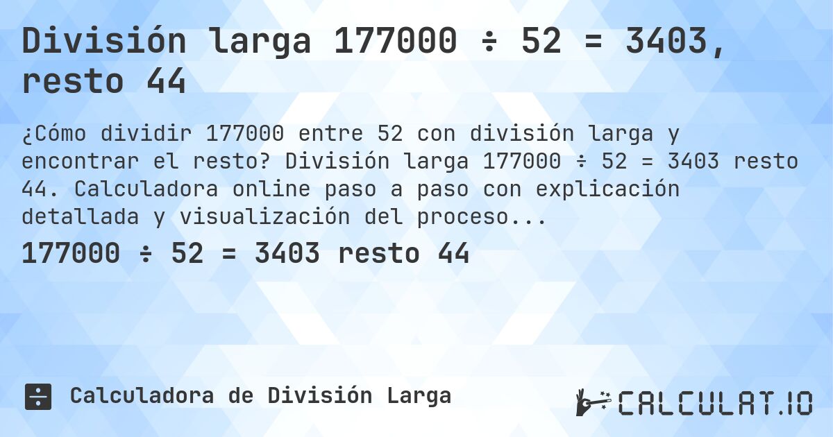 División larga 177000 ÷ 52 = 3403, resto 44. División larga 177000 ÷ 52 = 3403 resto 44. Calculadora online paso a paso con explicación detallada y visualización del proceso de división con resto.