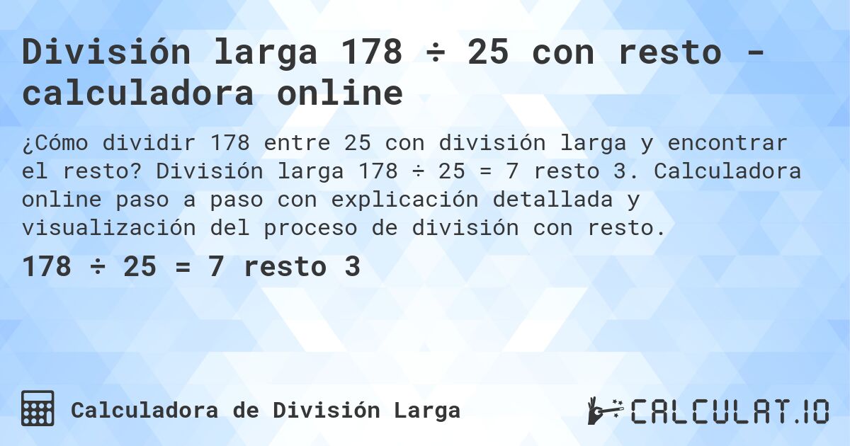 División larga 178 ÷ 25 con resto - calculadora online. División larga 178 ÷ 25 = 7 resto 3. Calculadora online paso a paso con explicación detallada y visualización del proceso de división con resto.