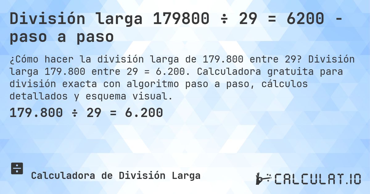 División larga 179800 ÷ 29 = 6200 - paso a paso. División larga 179.800 entre 29 = 6.200. Calculadora gratuita para división exacta con algoritmo paso a paso, cálculos detallados y esquema visual.