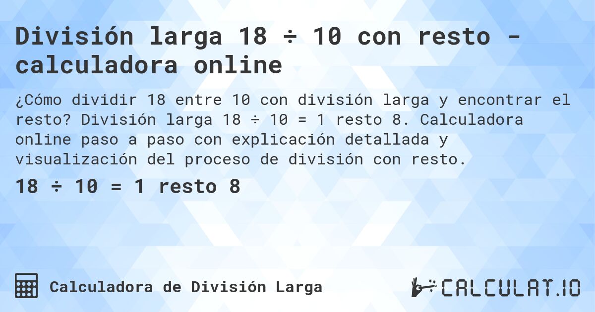 División larga 18 ÷ 10 con resto - calculadora online. División larga 18 ÷ 10 = 1 resto 8. Calculadora online paso a paso con explicación detallada y visualización del proceso de división con resto.