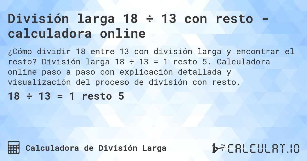 División larga 18 ÷ 13 con resto - calculadora online. División larga 18 ÷ 13 = 1 resto 5. Calculadora online paso a paso con explicación detallada y visualización del proceso de división con resto.