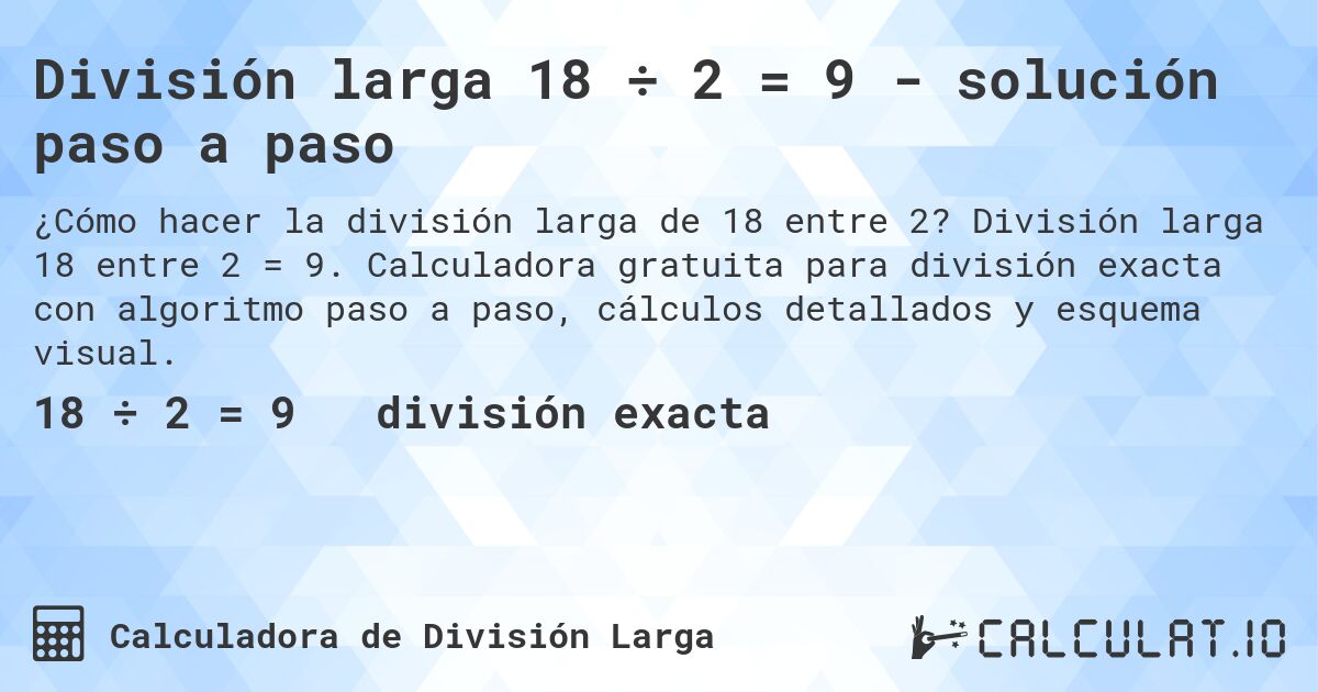 División larga 18 ÷ 2 = 9 - solución paso a paso. División larga 18 entre 2 = 9. Calculadora gratuita para división exacta con algoritmo paso a paso, cálculos detallados y esquema visual.