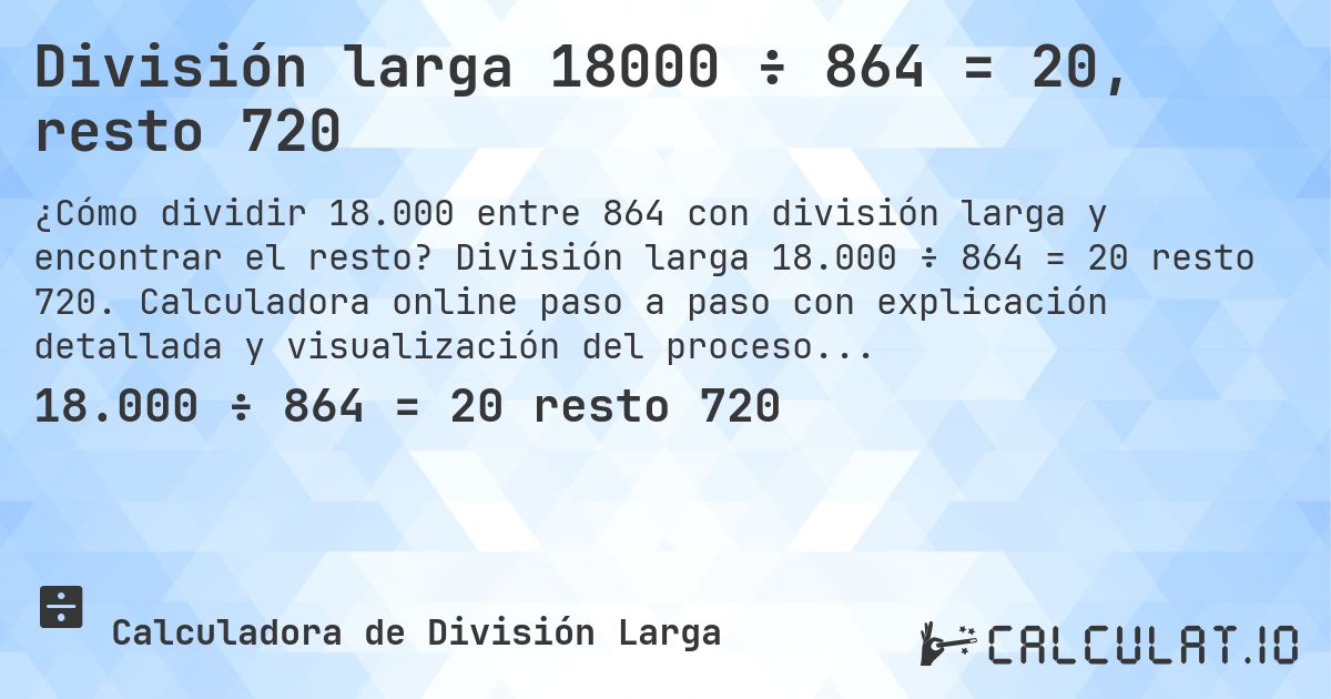 División larga 18000 ÷ 864 = 20, resto 720. División larga 18.000 ÷ 864 = 20 resto 720. Calculadora online paso a paso con explicación detallada y visualización del proceso de división con resto.