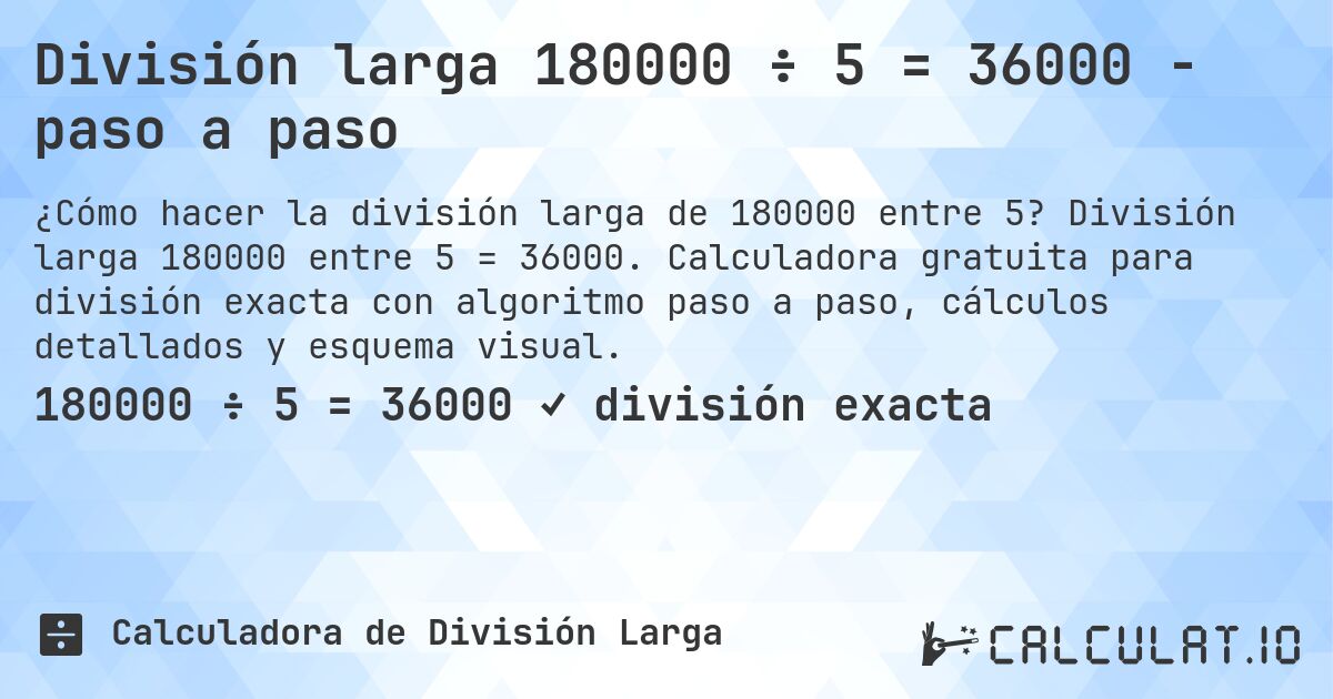 División larga 180000 ÷ 5 = 36000 - paso a paso. División larga 180000 entre 5 = 36000. Calculadora gratuita para división exacta con algoritmo paso a paso, cálculos detallados y esquema visual.