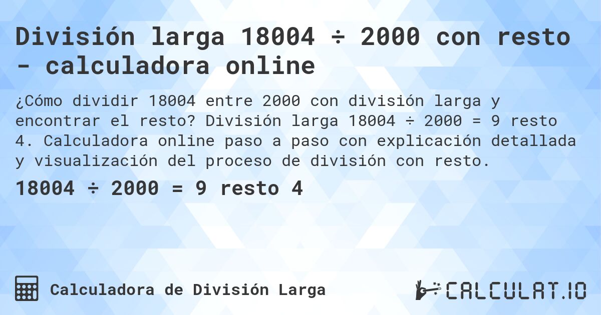 División larga 18004 ÷ 2000 con resto - calculadora online. División larga 18004 ÷ 2000 = 9 resto 4. Calculadora online paso a paso con explicación detallada y visualización del proceso de división con resto.