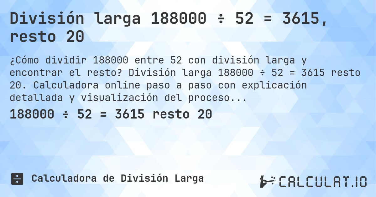 División larga 188000 ÷ 52 = 3615, resto 20. División larga 188000 ÷ 52 = 3615 resto 20. Calculadora online paso a paso con explicación detallada y visualización del proceso de división con resto.