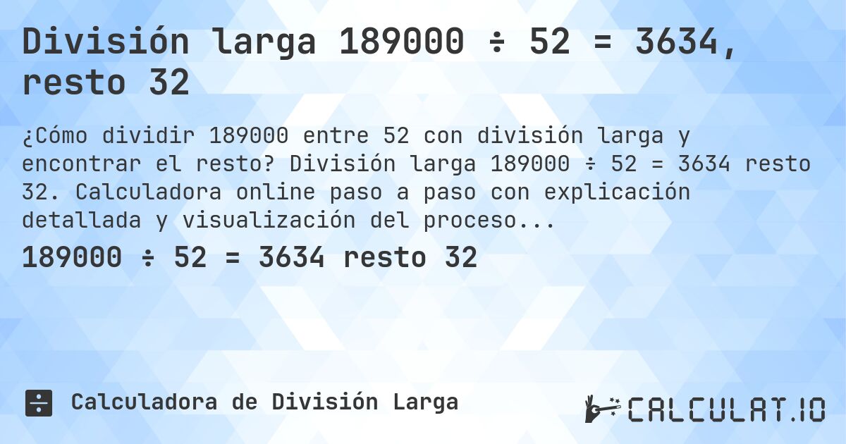 División larga 189000 ÷ 52 = 3634, resto 32. División larga 189000 ÷ 52 = 3634 resto 32. Calculadora online paso a paso con explicación detallada y visualización del proceso de división con resto.