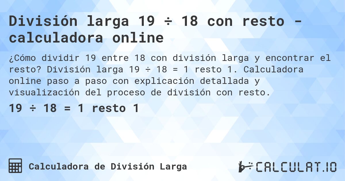 División larga 19 ÷ 18 con resto - calculadora online. División larga 19 ÷ 18 = 1 resto 1. Calculadora online paso a paso con explicación detallada y visualización del proceso de división con resto.