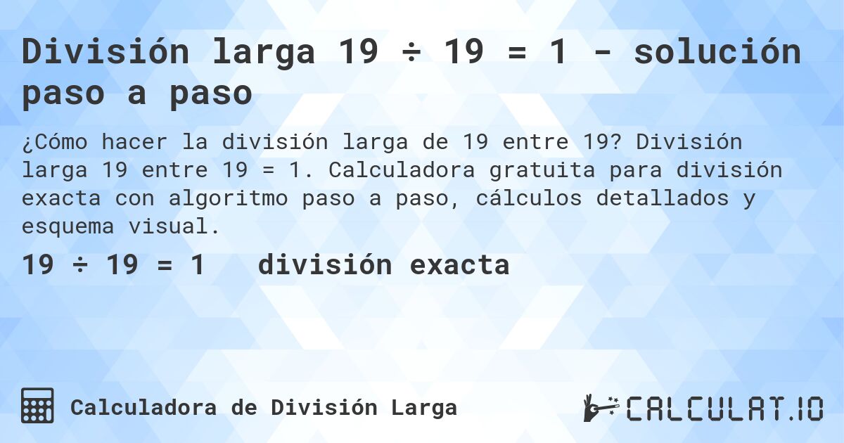 División larga 19 ÷ 19 = 1 - solución paso a paso. División larga 19 entre 19 = 1. Calculadora gratuita para división exacta con algoritmo paso a paso, cálculos detallados y esquema visual.