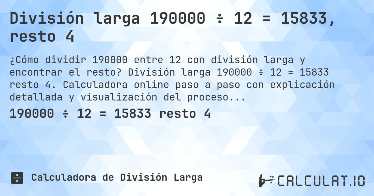 División larga 190000 ÷ 12 = 15833, resto 4. División larga 190000 ÷ 12 = 15833 resto 4. Calculadora online paso a paso con explicación detallada y visualización del proceso de división con resto.