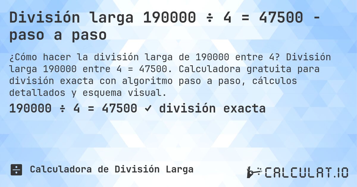 División larga 190000 ÷ 4 = 47500 - paso a paso. División larga 190000 entre 4 = 47500. Calculadora gratuita para división exacta con algoritmo paso a paso, cálculos detallados y esquema visual.
